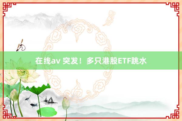 在线av 突发！多只港股ETF跳水