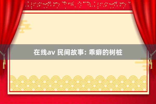 在线av 民间故事: 乖癖的树桩