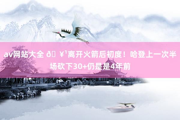 av网站大全 🥹离开火箭后初度！哈登上一次半场砍下30+仍是是4年前
