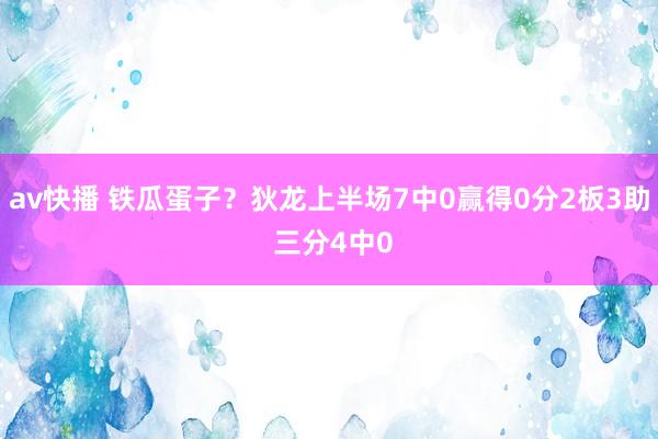 av快播 铁瓜蛋子？狄龙上半场7中0赢得0分2板3助 三分4中0