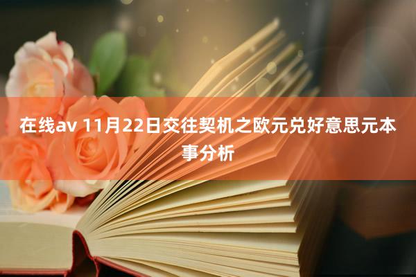 在线av 11月22日交往契机之欧元兑好意思元本事分析