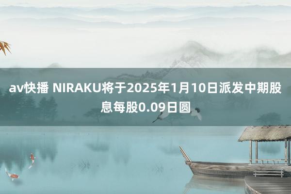 av快播 NIRAKU将于2025年1月10日派发中期股息每股0.09日圆