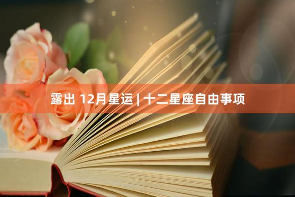 露出 12月星运 | 十二星座自由事项