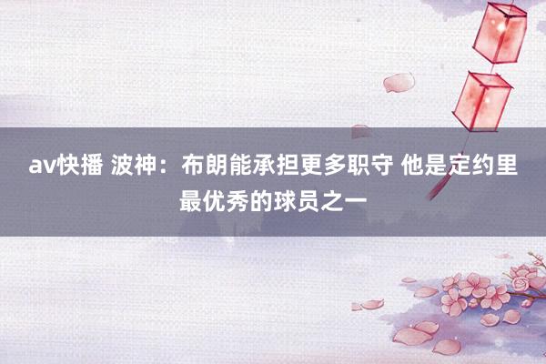 av快播 波神：布朗能承担更多职守 他是定约里最优秀的球员之一