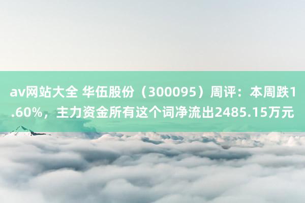 av网站大全 华伍股份（300095）周评：本周跌1.60%，主力资金所有这个词净流出2485.15万元