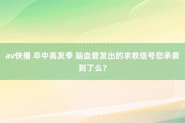 av快播 卒中高发季 脑血管发出的求救信号您承袭到了么？