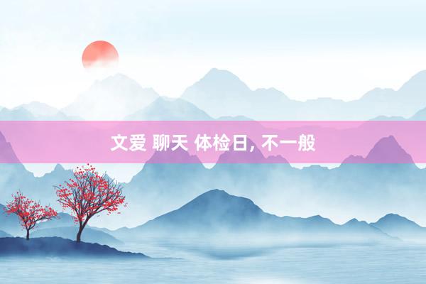 文爱 聊天 体检日， 不一般