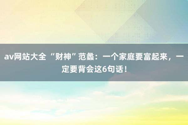 av网站大全 “财神”范蠡：一个家庭要富起来，一定要背会这6句话！