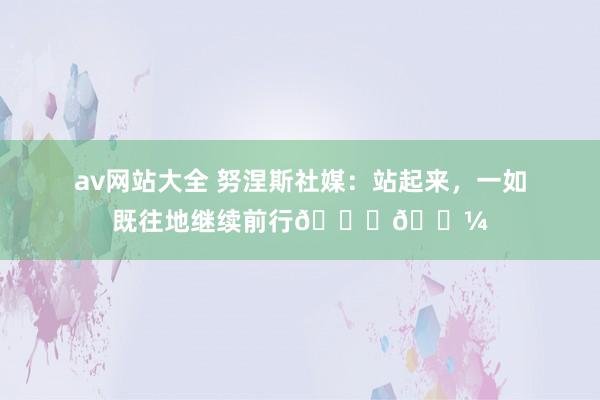 av网站大全 努涅斯社媒：站起来，一如既往地继续前行👊🏼