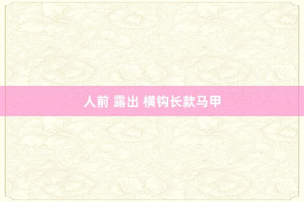 人前 露出 横钩长款马甲