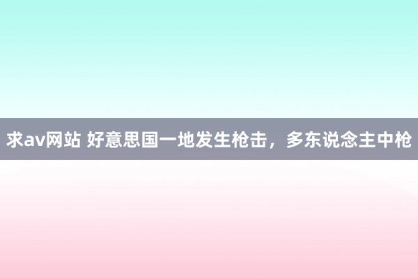 求av网站 好意思国一地发生枪击，多东说念主中枪