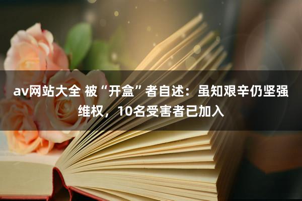 av网站大全 被“开盒”者自述：虽知艰辛仍坚强维权，10名受害者已加入