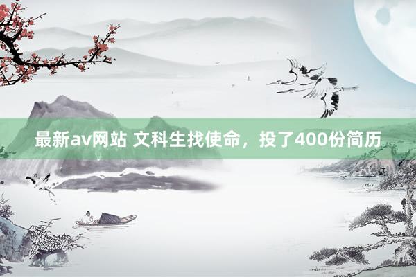 最新av网站 文科生找使命，投了400份简历