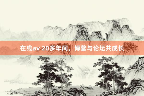 在线av 20多年间，博鳌与论坛共成长