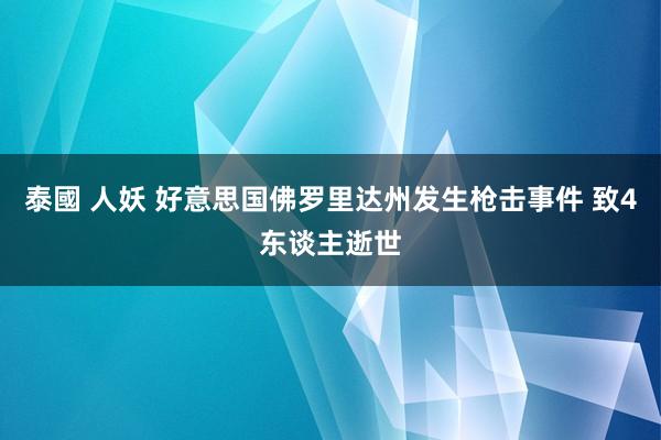 泰國 人妖 好意思国佛罗里达州发生枪击事件 致4东谈主逝世
