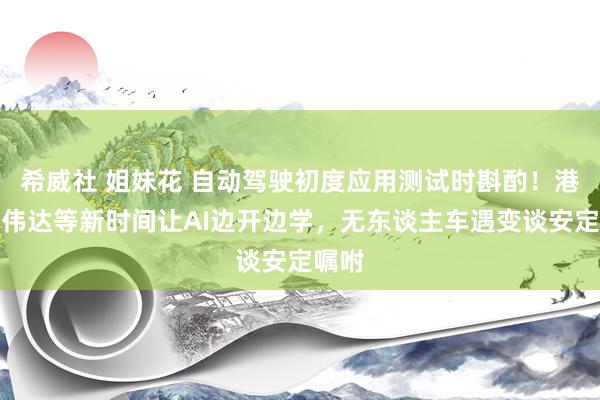希威社 姐妹花 自动驾驶初度应用测试时斟酌！港大英伟达等新时间让AI边开边学，无东谈主车遇变谈安定嘱咐