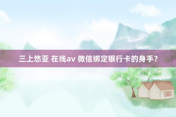 三上悠亚 在线av 微信绑定银行卡的身手？
