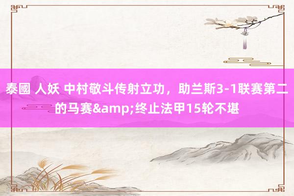 泰國 人妖 中村敬斗传射立功，助兰斯3-1联赛第二的马赛&终止法甲15轮不堪