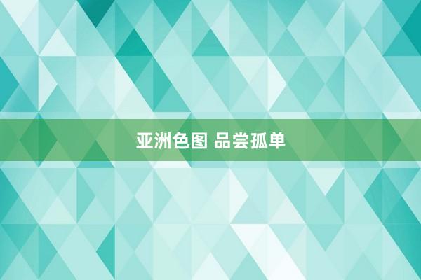 亚洲色图 品尝孤单