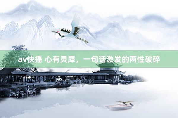 av快播 心有灵犀，一句话激发的两性破碎