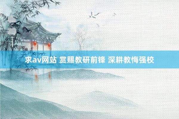 求av网站 赏赐教研前锋 深耕教悔强校