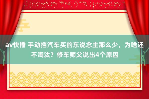 av快播 手动挡汽车买的东说念主那么少，为啥还不淘汰？修车师父说出4个原因