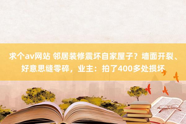 求个av网站 邻居装修震坏自家屋子？墙面开裂、好意思缝零碎，业主：拍了400多处损坏