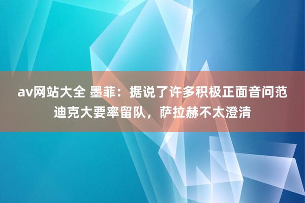 av网站大全 墨菲：据说了许多积极正面音问范迪克大要率留队，萨拉赫不太澄清