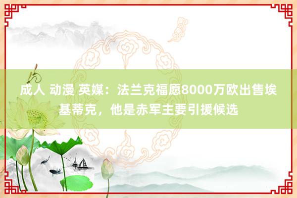 成人 动漫 英媒：法兰克福愿8000万欧出售埃基蒂克，他是赤军主要引援候选
