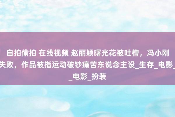 自拍偷拍 在线视频 赵丽颖曙光花被吐槽，冯小刚转型失败，作品被指运动破钞痛苦东说念主设_生存_电影_扮装