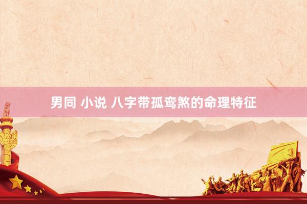 男同 小说 八字带孤鸾煞的命理特征