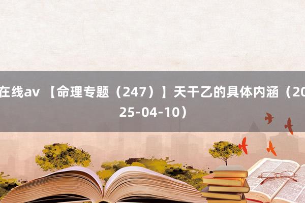 在线av 【命理专题（247）】天干乙的具体内涵（2025-04-10）