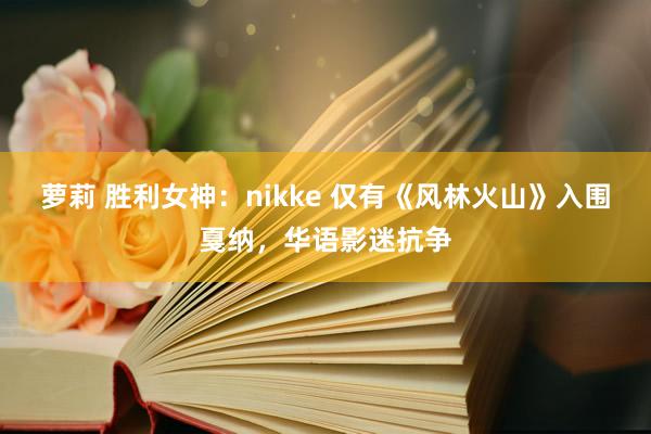 萝莉 胜利女神：nikke 仅有《风林火山》入围戛纳，华语影迷抗争