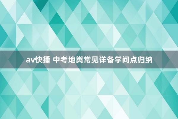 av快播 中考地舆常见详备学问点归纳