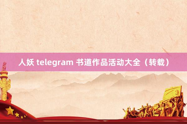 人妖 telegram 书道作品活动大全（转载）