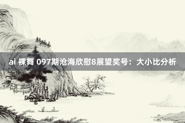 ai 裸舞 097期沧海欣慰8展望奖号：大小比分析