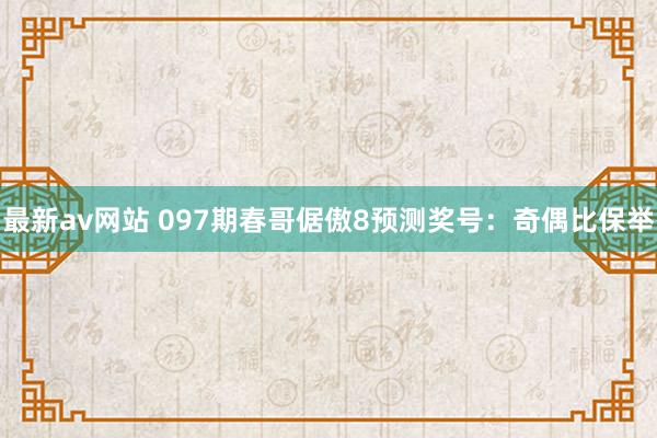 最新av网站 097期春哥倨傲8预测奖号：奇偶比保举