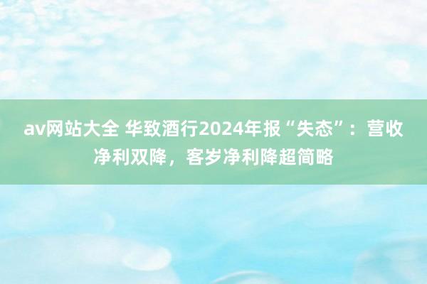 av网站大全 华致酒行2024年报“失态”：营收净利双降，客岁净利降超简略
