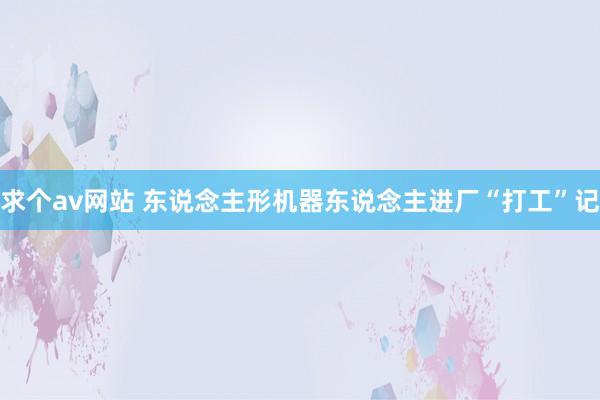 求个av网站 东说念主形机器东说念主进厂“打工”记