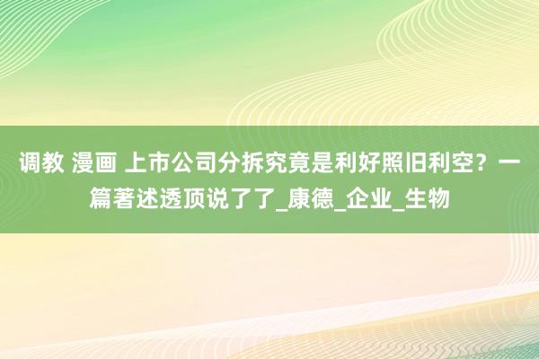 调教 漫画 上市公司分拆究竟是利好照旧利空？一篇著述透顶说了了_康德_企业_生物