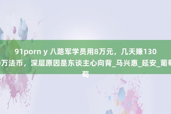 91porn y 八路军学员用8万元，几天赚1300万法币，深层原因是东谈主心向背_马兴惠_延安_葡萄
