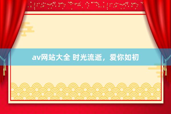 av网站大全 时光流逝，爱你如初