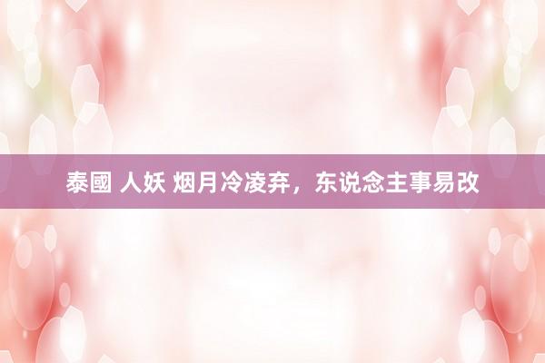泰國 人妖 烟月冷凌弃，东说念主事易改