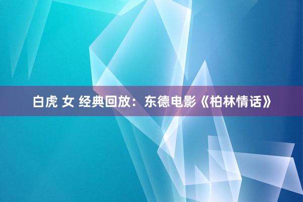 白虎 女 经典回放：东德电影《柏林情话》